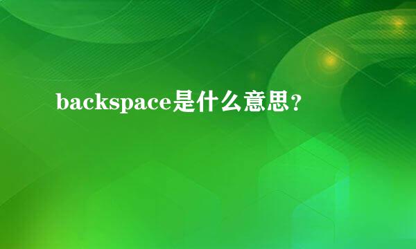 backspace是什么意思？