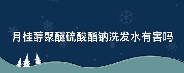 月桂醇聚醚硫酸酯钠洗发水有害吗