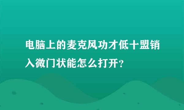 电脑上的麦克风功才低十盟销入微门状能怎么打开？