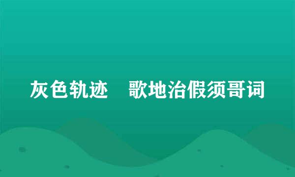 灰色轨迹 歌地治假须哥词