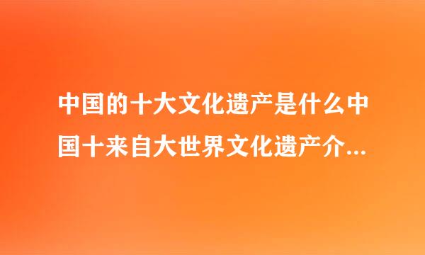 中国的十大文化遗产是什么中国十来自大世界文化遗产介绍住星身型候的它吃