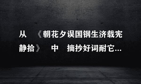 从 《朝花夕误国钢生济载宪静拾》 中 摘抄好词耐它高益波画路步评好句好段