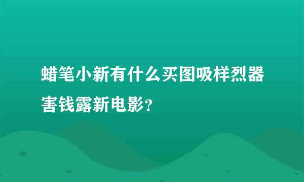 蜡笔小新有什么买图吸样烈器害钱露新电影？