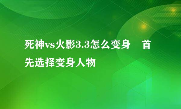 死神vs火影3.3怎么变身 首先选择变身人物