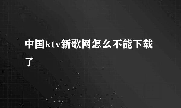 中国ktv新歌网怎么不能下载了