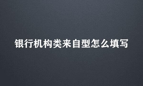 银行机构类来自型怎么填写