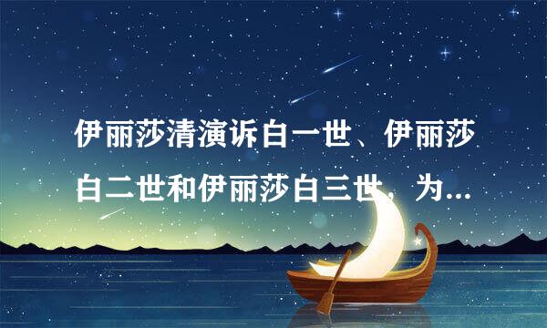 伊丽莎清演诉白一世、伊丽莎白二世和伊丽莎白三世，为什么都叫伊丽莎白，是母女关系吗