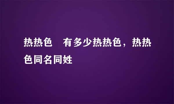 热热色 有多少热热色，热热色同名同姓