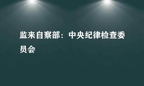 监来自察部：中央纪律检查委员会