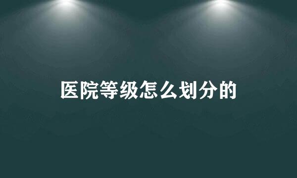 医院等级怎么划分的