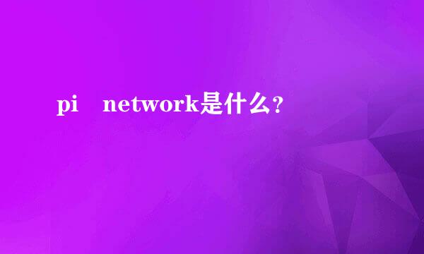 pi network是什么？