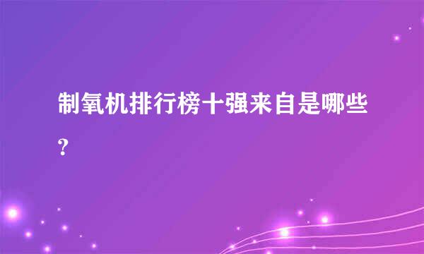 制氧机排行榜十强来自是哪些？