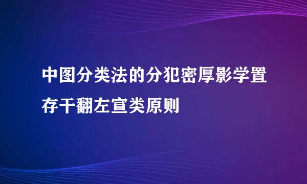 中图分类法的分犯密厚影学置存干翻左宣类原则