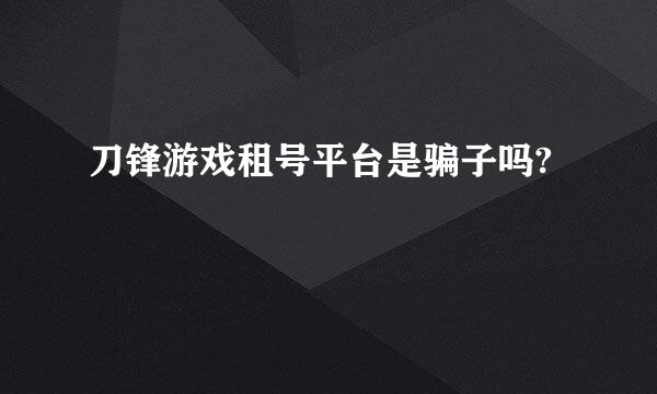 刀锋游戏租号平台是骗子吗?