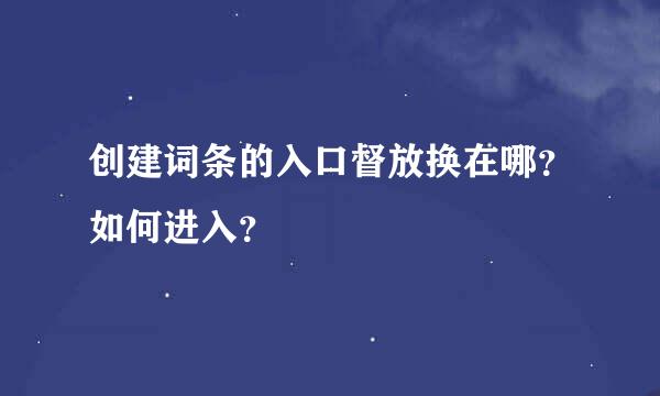 创建词条的入口督放换在哪？如何进入？