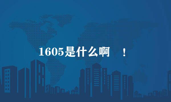 1605是什么啊 ！