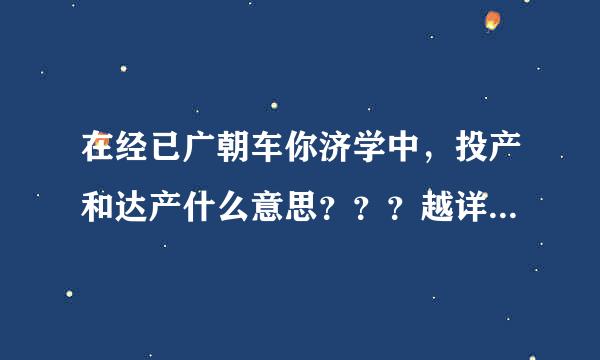 在经已广朝车你济学中，投产和达产什么意思？？？越详细越好，谢谢！