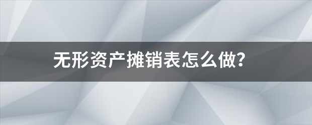 无形资产摊销表怎么做？