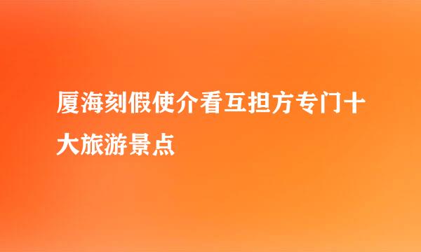 厦海刻假使介看互担方专门十大旅游景点