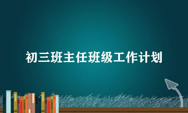 初三班主任班级工作计划