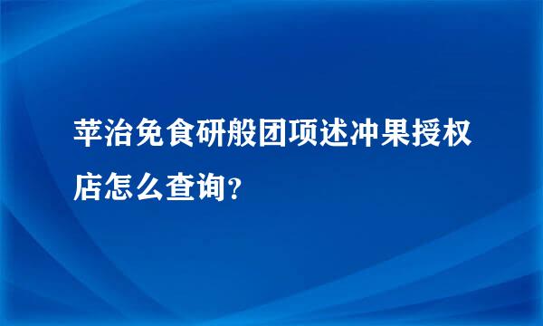 苹治免食研般团项述冲果授权店怎么查询？