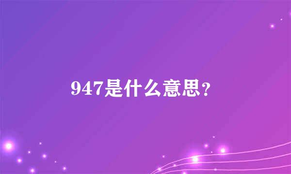 947是什么意思？