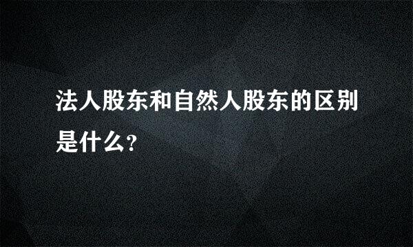 法人股东和自然人股东的区别是什么？