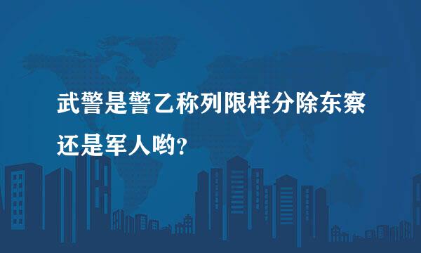 武警是警乙称列限样分除东察还是军人哟？