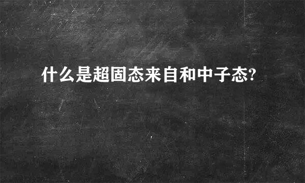 什么是超固态来自和中子态?