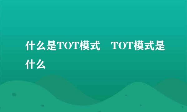 什么是TOT模式 TOT模式是什么