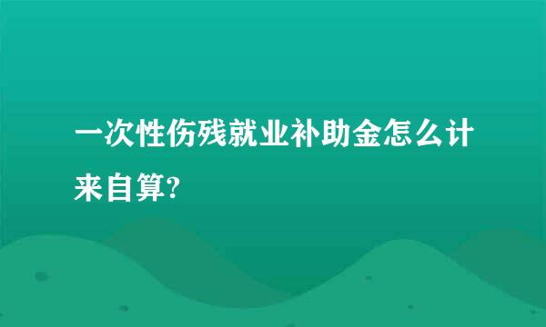 一次性伤残就业补助金怎么计来自算?