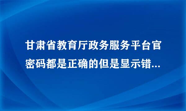 甘肃省教育厅政务服务平台官密码都是正确的但是显示错误来自怎么办