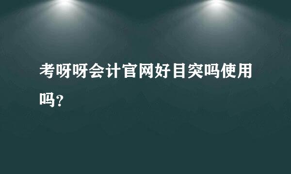 考呀呀会计官网好目突吗使用吗？