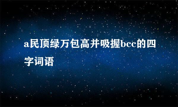 a民顶绿万包高并吸握bcc的四字词语