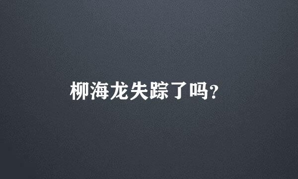 柳海龙失踪了吗？