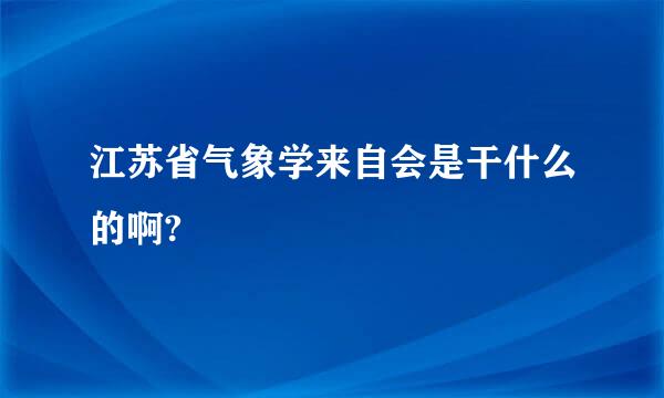 江苏省气象学来自会是干什么的啊?