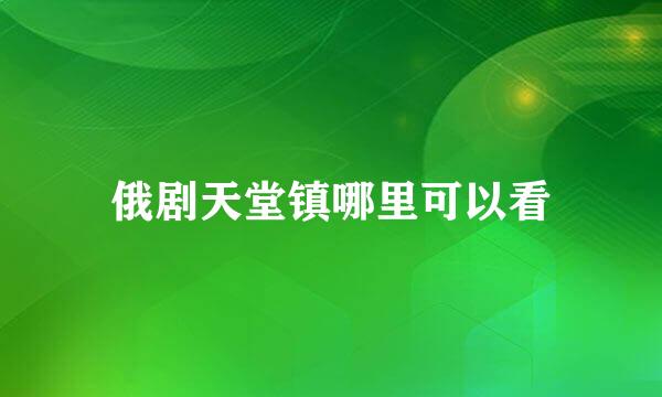 俄剧天堂镇哪里可以看