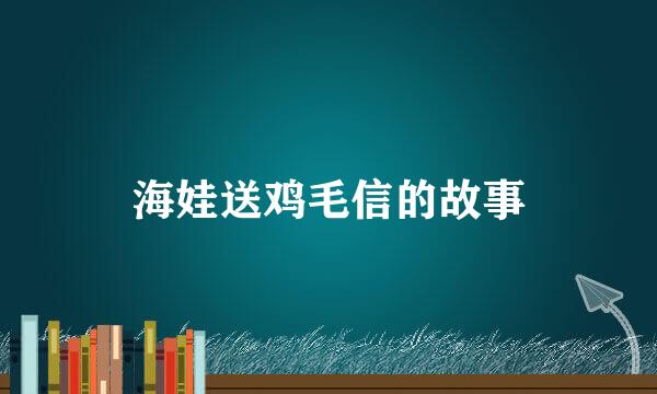 海娃送鸡毛信的故事