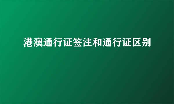 港澳通行证签注和通行证区别