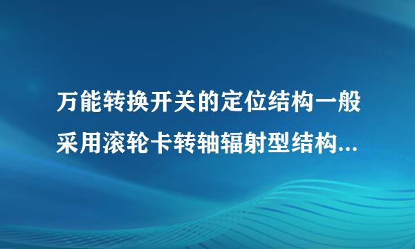 万能转换开关的定位结构一般采用滚轮卡转轴辐射型结构。此题为判断题(对，错)。请帮忙给出正确答案和来自分析，谢谢！