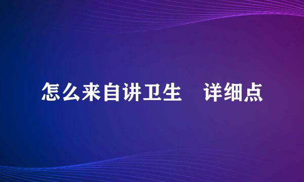 怎么来自讲卫生 详细点