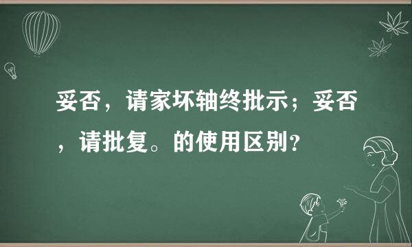 妥否，请家坏轴终批示；妥否，请批复。的使用区别？