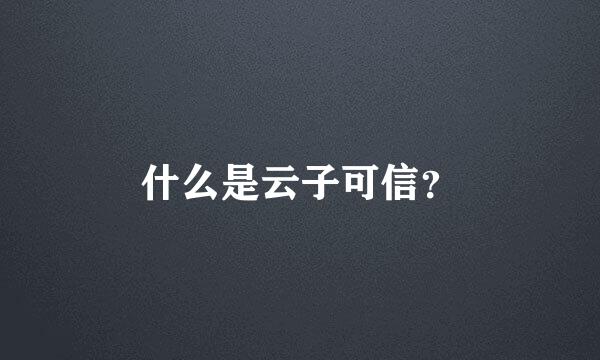 什么是云子可信？