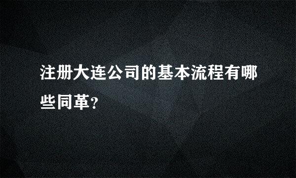 注册大连公司的基本流程有哪些同革？