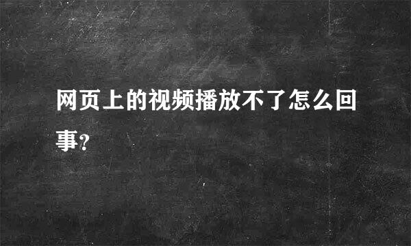 网页上的视频播放不了怎么回事？