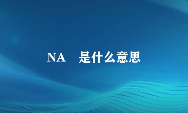 NA 是什么意思