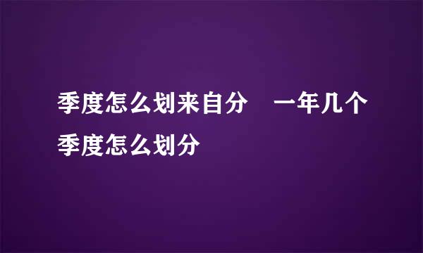 季度怎么划来自分 一年几个季度怎么划分