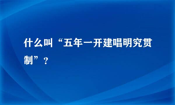 什么叫“五年一开建唱明究贯制”？