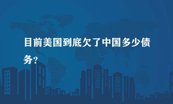 目前美国到底欠了中国多少债务？