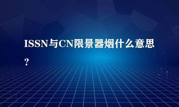 ISSN与CN限景器烟什么意思？